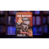 HOW MAGICIANS THINK: MISDIRECTION, DECEPTION, AND WHY MAGIC MATTERS by Joshua Jay